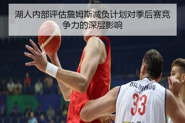 湖人内部评估詹姆斯减负计划对季后赛竞争力的深层影响