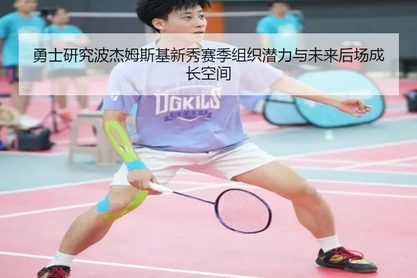 勇士研究波杰姆斯基新秀赛季组织潜力与未来后场成长空间