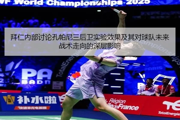 拜仁内部讨论孔帕尼三后卫实验效果及其对球队未来战术走向的深层影响