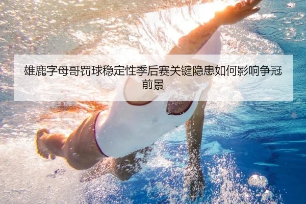 雄鹿字母哥罚球稳定性季后赛关键隐患如何影响争冠前景