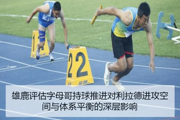 雄鹿评估字母哥持球推进对利拉德进攻空间与体系平衡的深层影响