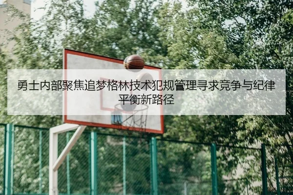 勇士内部聚焦追梦格林技术犯规管理寻求竞争与纪律平衡新路径
