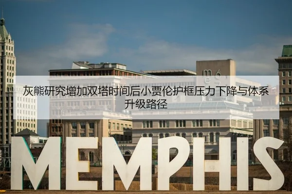 灰熊研究增加双塔时间后小贾伦护框压力下降与体系升级路径
