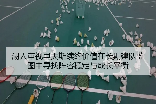 湖人审视里夫斯续约价值在长期建队蓝图中寻找阵容稳定与成长平衡